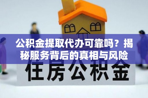 大岭山公积金提取代办可靠吗？揭秘服务背后的真相与风险
