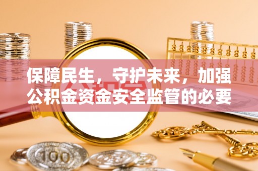 大岭山保障民生，守护未来，加强公积金资金安全监管的必要性与实践