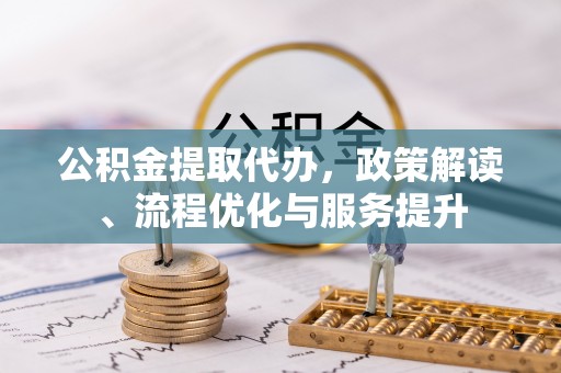 大岭山公积金提取代办，政策解读、流程优化与服务提升