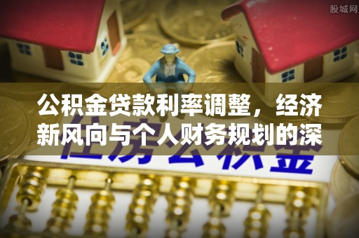 大岭山公积金贷款利率调整，经济新风向与个人财务规划的深远影响