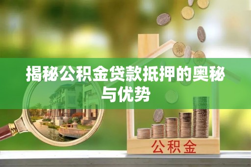 大岭山揭秘公积金贷款抵押的奥秘与优势