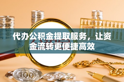 大岭山代办公积金提取服务，让资金流转更便捷高效
