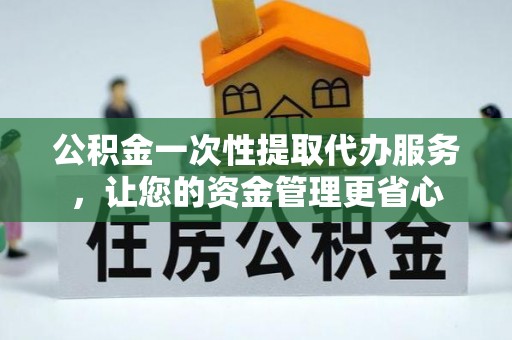 大岭山公积金一次性提取代办服务，让您的资金管理更省心