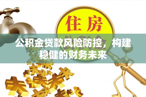 大岭山公积金贷款风险防控，构建稳健的财务未来