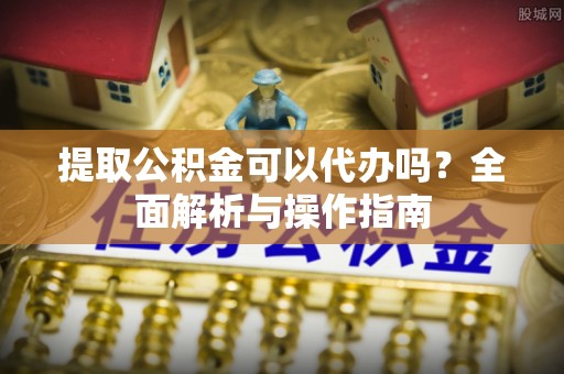 大岭山提取公积金可以代办吗？全面解析与操作指南