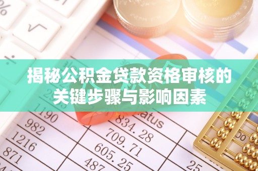 大岭山揭秘公积金贷款资格审核的关键步骤与影响因素