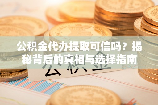 大岭山公积金代办提取可信吗？揭秘背后的真相与选择指南