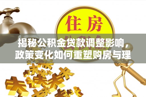 大岭山揭秘公积金贷款调整影响，政策变化如何重塑购房与理财规划