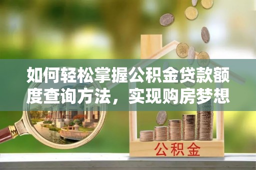 大岭山如何轻松掌握公积金贷款额度查询方法，实现购房梦想？