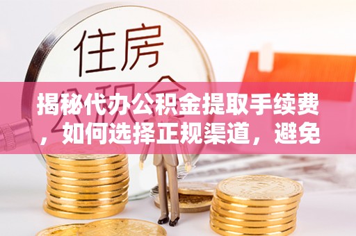 大岭山揭秘代办公积金提取手续费，如何选择正规渠道，避免上当受骗
