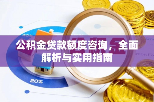 大岭山公积金贷款额度咨询，全面解析与实用指南