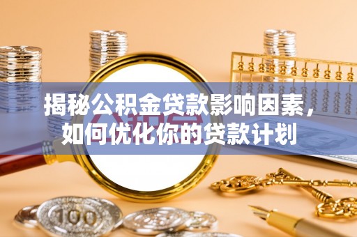 大岭山揭秘公积金贷款影响因素，如何优化你的贷款计划