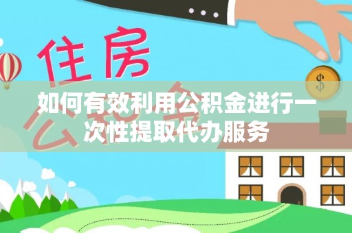 大岭山如何有效利用公积金进行一次性提取代办服务