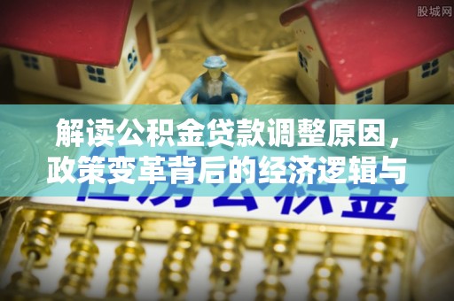 大岭山解读公积金贷款调整原因，政策变革背后的经济逻辑与民生影响