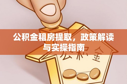大岭山公积金租房提取，政策解读与实操指南